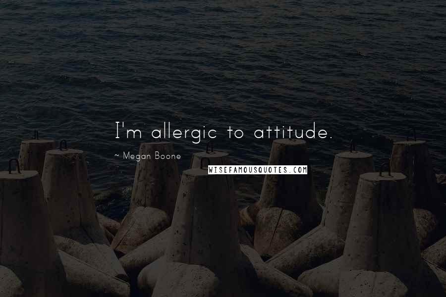 Megan Boone Quotes: I'm allergic to attitude.