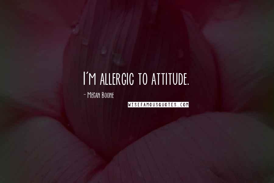 Megan Boone Quotes: I'm allergic to attitude.