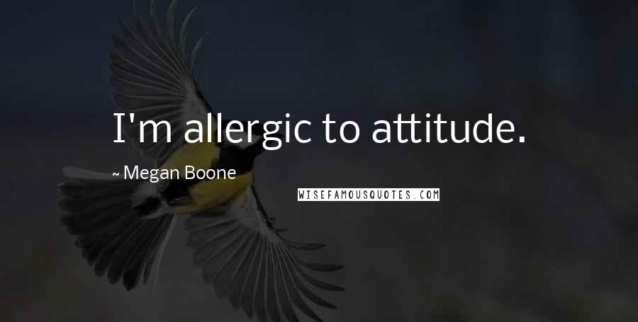 Megan Boone Quotes: I'm allergic to attitude.