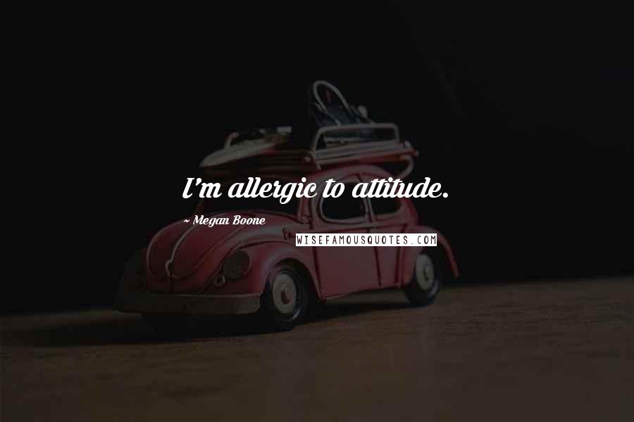 Megan Boone Quotes: I'm allergic to attitude.