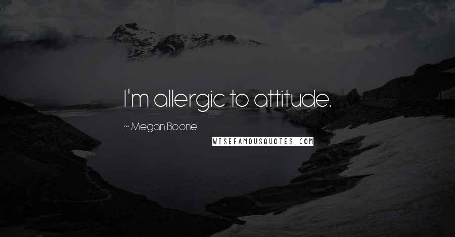 Megan Boone Quotes: I'm allergic to attitude.