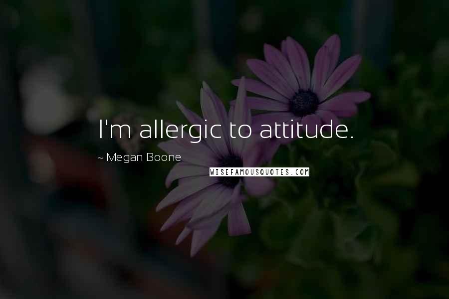 Megan Boone Quotes: I'm allergic to attitude.