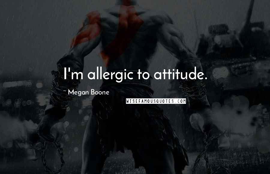 Megan Boone Quotes: I'm allergic to attitude.