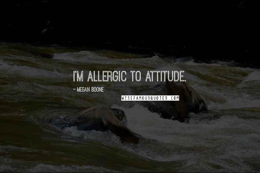 Megan Boone Quotes: I'm allergic to attitude.