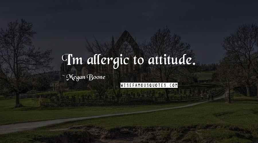 Megan Boone Quotes: I'm allergic to attitude.