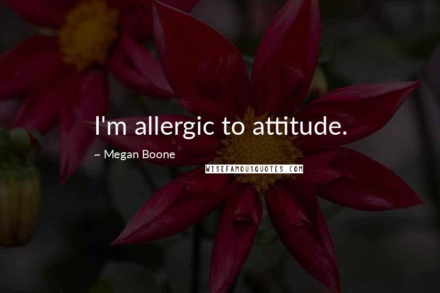 Megan Boone Quotes: I'm allergic to attitude.