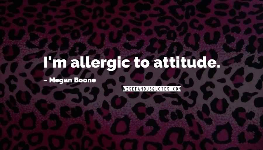 Megan Boone Quotes: I'm allergic to attitude.