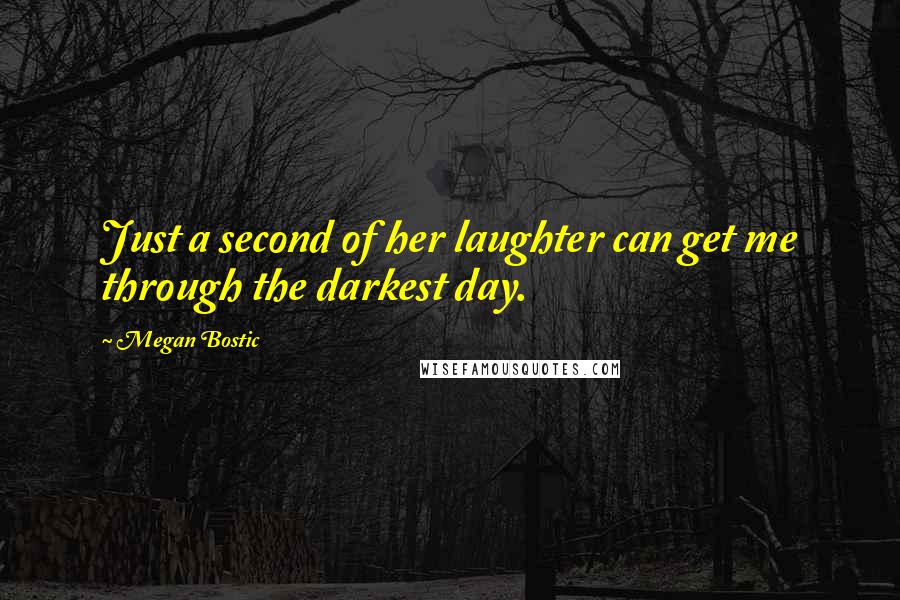 Megan Bostic Quotes: Just a second of her laughter can get me through the darkest day.