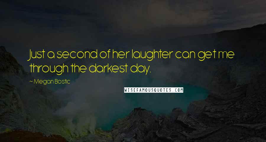 Megan Bostic Quotes: Just a second of her laughter can get me through the darkest day.