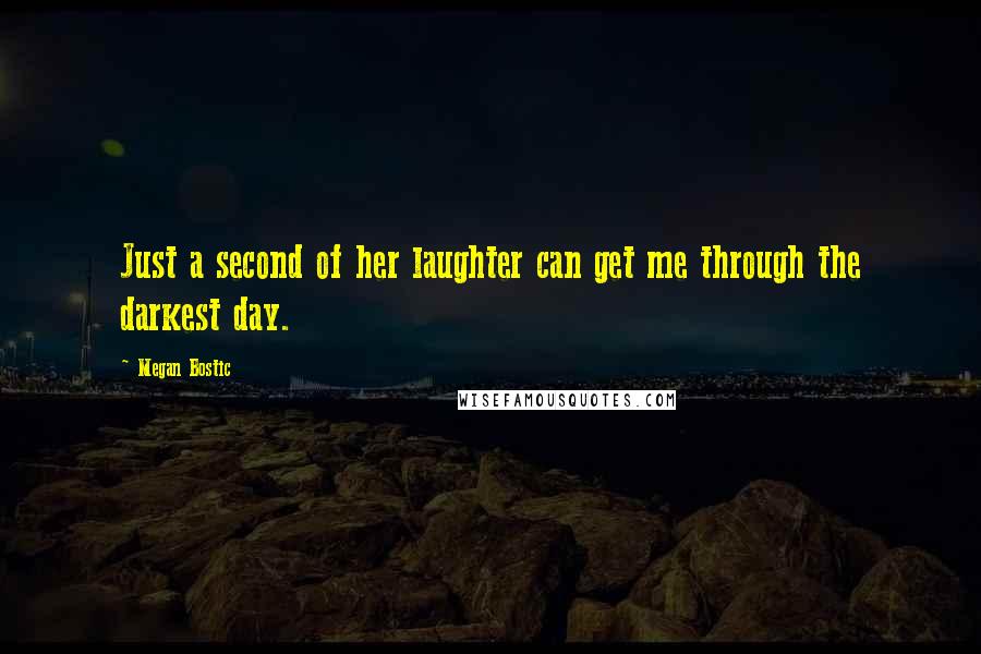 Megan Bostic Quotes: Just a second of her laughter can get me through the darkest day.