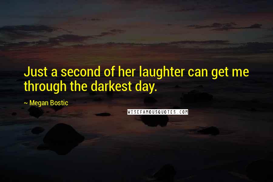 Megan Bostic Quotes: Just a second of her laughter can get me through the darkest day.