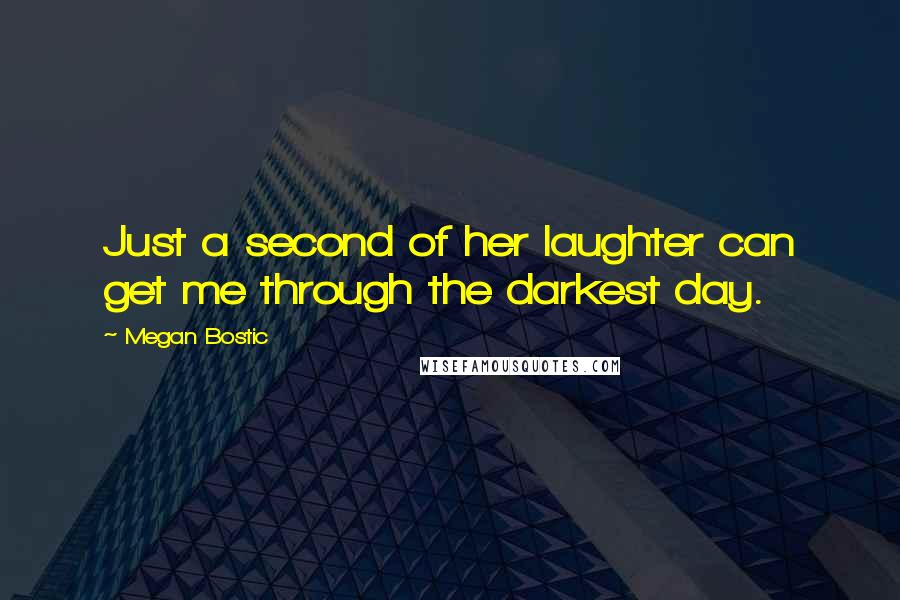 Megan Bostic Quotes: Just a second of her laughter can get me through the darkest day.