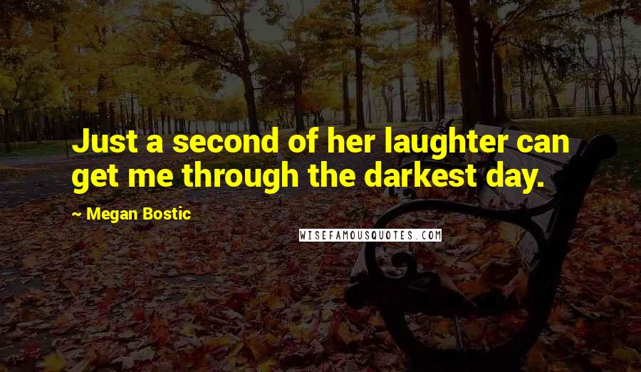 Megan Bostic Quotes: Just a second of her laughter can get me through the darkest day.