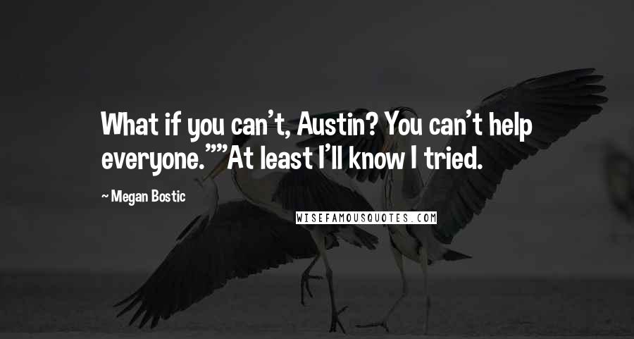 Megan Bostic Quotes: What if you can't, Austin? You can't help everyone.""At least I'll know I tried.