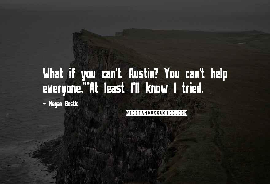 Megan Bostic Quotes: What if you can't, Austin? You can't help everyone.""At least I'll know I tried.