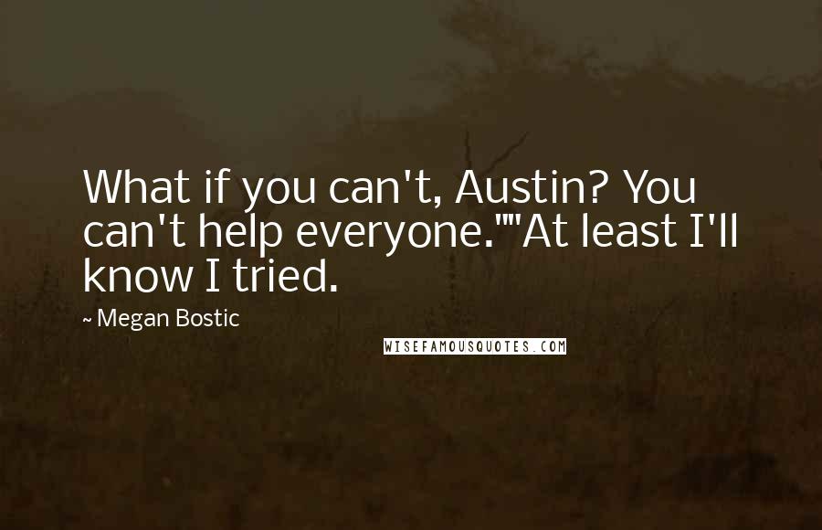 Megan Bostic Quotes: What if you can't, Austin? You can't help everyone.""At least I'll know I tried.
