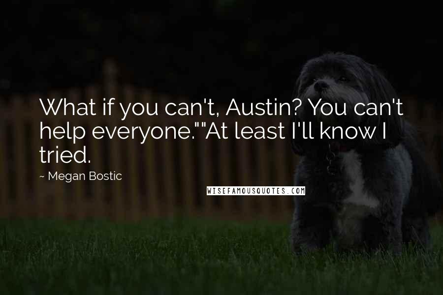 Megan Bostic Quotes: What if you can't, Austin? You can't help everyone.""At least I'll know I tried.