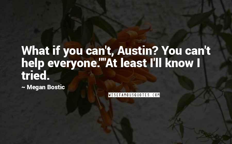 Megan Bostic Quotes: What if you can't, Austin? You can't help everyone.""At least I'll know I tried.