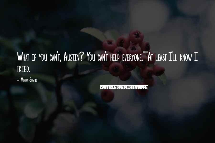 Megan Bostic Quotes: What if you can't, Austin? You can't help everyone.""At least I'll know I tried.