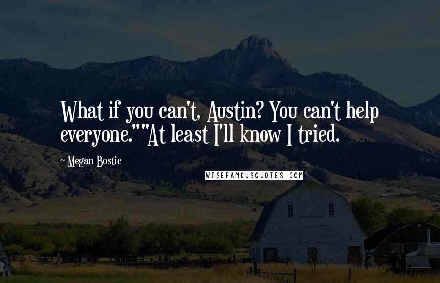 Megan Bostic Quotes: What if you can't, Austin? You can't help everyone.""At least I'll know I tried.