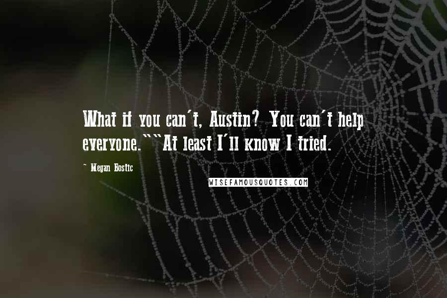 Megan Bostic Quotes: What if you can't, Austin? You can't help everyone.""At least I'll know I tried.