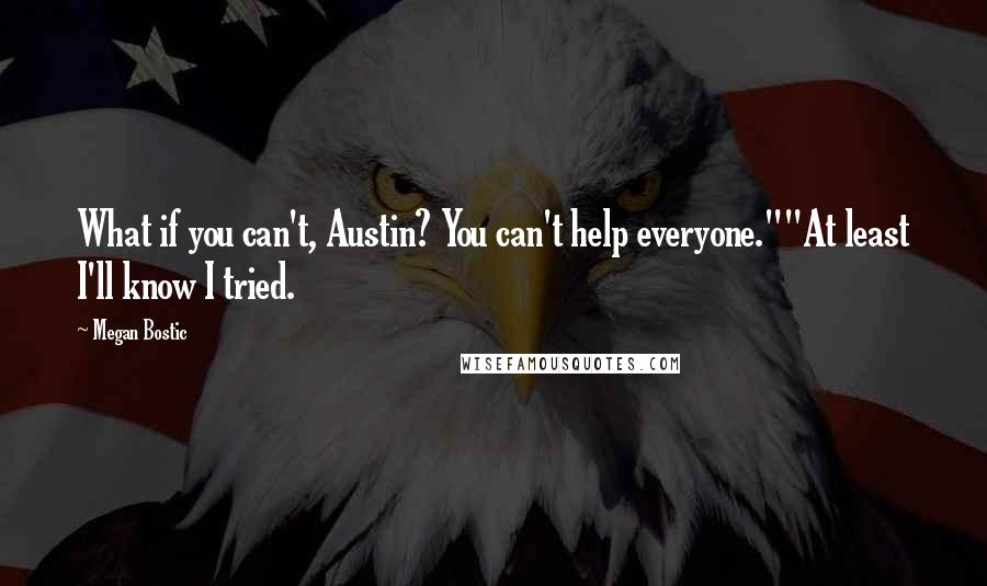 Megan Bostic Quotes: What if you can't, Austin? You can't help everyone.""At least I'll know I tried.