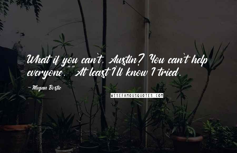 Megan Bostic Quotes: What if you can't, Austin? You can't help everyone.""At least I'll know I tried.