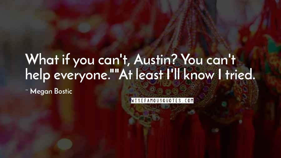 Megan Bostic Quotes: What if you can't, Austin? You can't help everyone.""At least I'll know I tried.