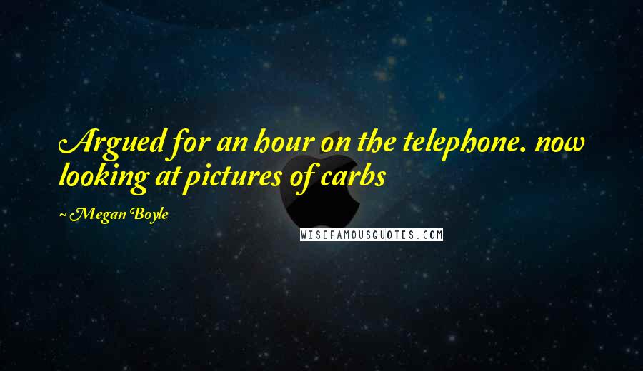 Megan Boyle Quotes: Argued for an hour on the telephone. now looking at pictures of carbs