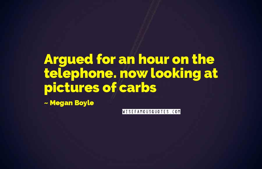Megan Boyle Quotes: Argued for an hour on the telephone. now looking at pictures of carbs