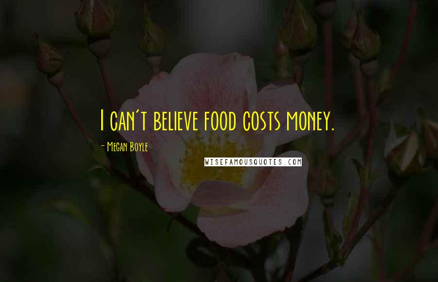 Megan Boyle Quotes: I can't believe food costs money.