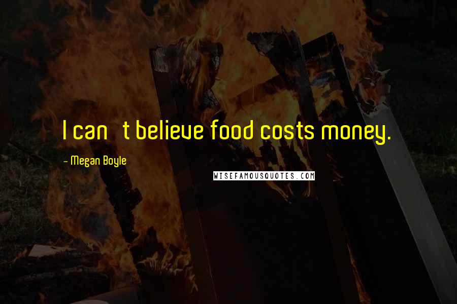Megan Boyle Quotes: I can't believe food costs money.
