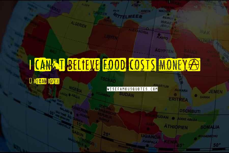 Megan Boyle Quotes: I can't believe food costs money.