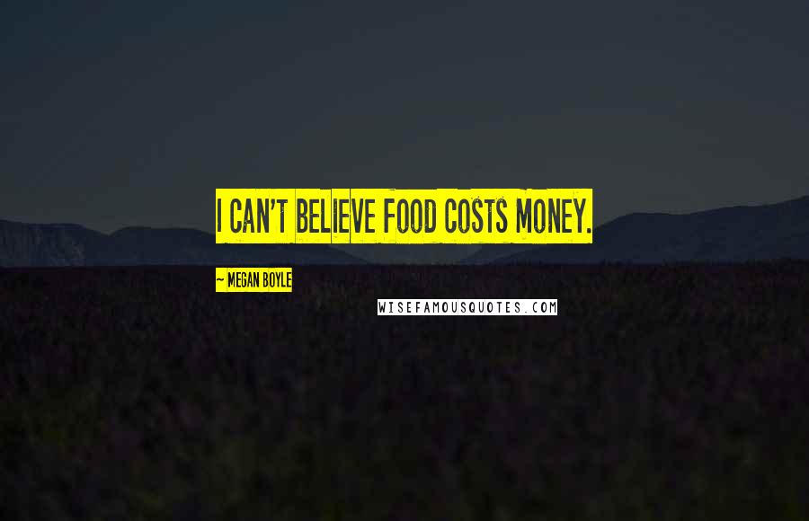 Megan Boyle Quotes: I can't believe food costs money.