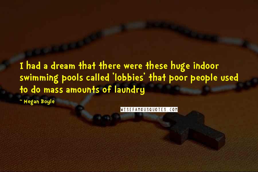 Megan Boyle Quotes: I had a dream that there were these huge indoor swimming pools called 'lobbies' that poor people used to do mass amounts of laundry