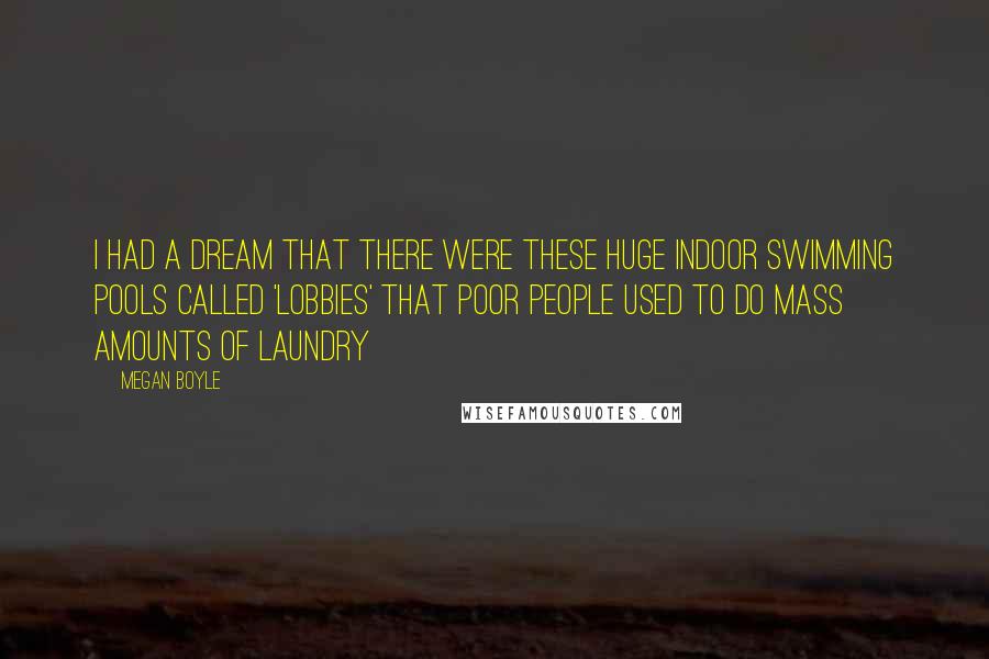 Megan Boyle Quotes: I had a dream that there were these huge indoor swimming pools called 'lobbies' that poor people used to do mass amounts of laundry