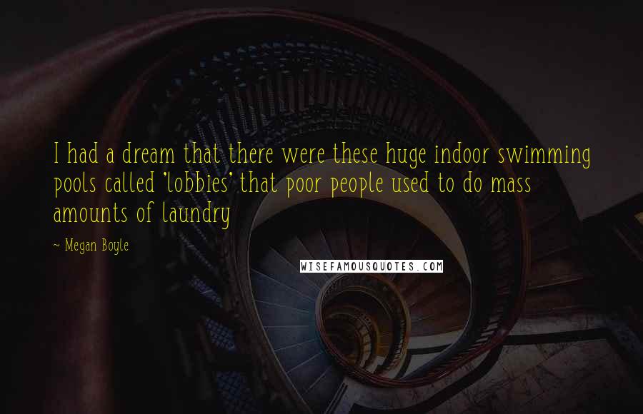 Megan Boyle Quotes: I had a dream that there were these huge indoor swimming pools called 'lobbies' that poor people used to do mass amounts of laundry