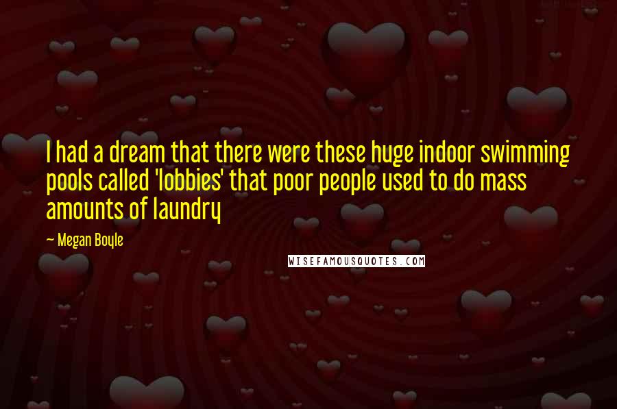 Megan Boyle Quotes: I had a dream that there were these huge indoor swimming pools called 'lobbies' that poor people used to do mass amounts of laundry