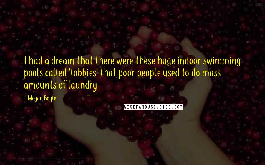 Megan Boyle Quotes: I had a dream that there were these huge indoor swimming pools called 'lobbies' that poor people used to do mass amounts of laundry