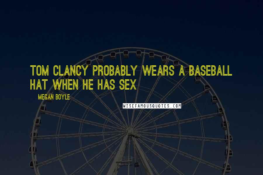 Megan Boyle Quotes: Tom clancy probably wears a baseball hat when he has sex