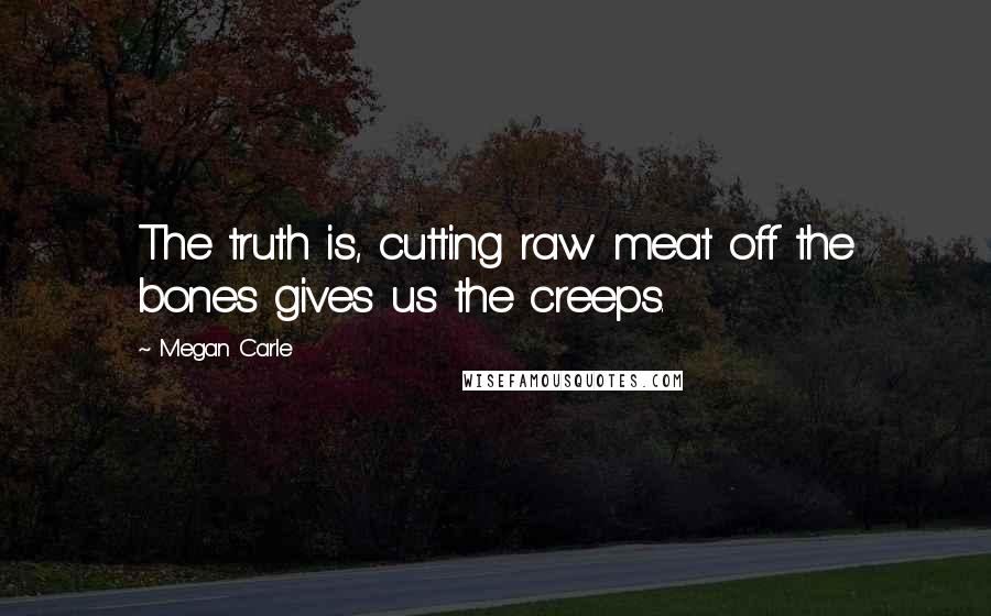 Megan Carle Quotes: The truth is, cutting raw meat off the bones gives us the creeps.