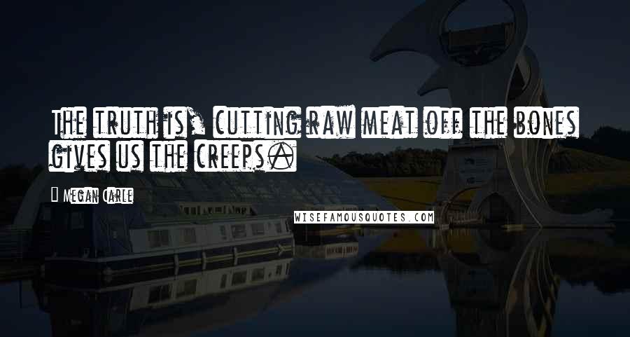 Megan Carle Quotes: The truth is, cutting raw meat off the bones gives us the creeps.