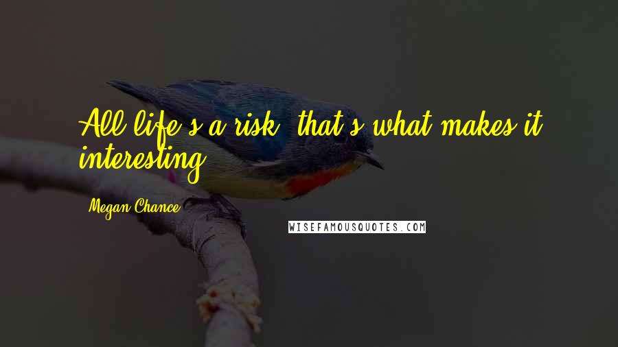 Megan Chance Quotes: All life's a risk, that's what makes it interesting.