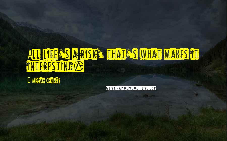 Megan Chance Quotes: All life's a risk, that's what makes it interesting.
