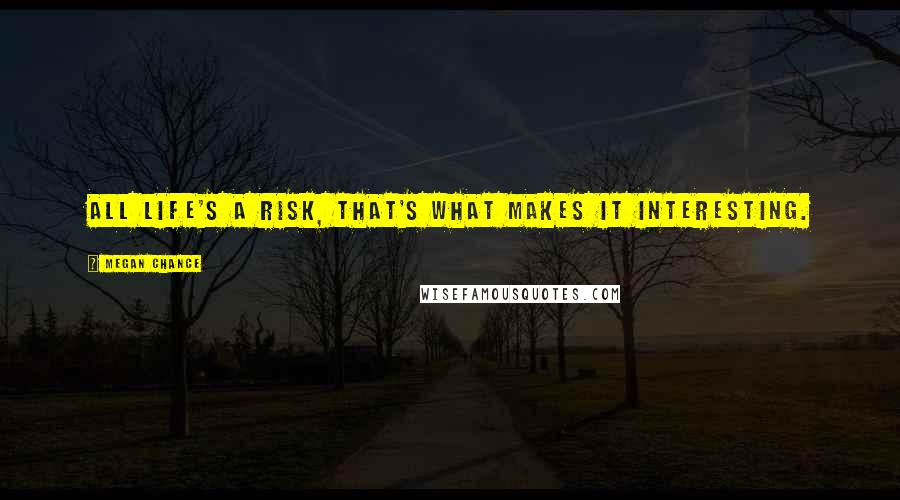 Megan Chance Quotes: All life's a risk, that's what makes it interesting.