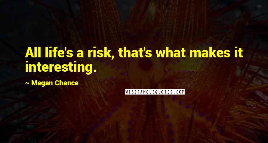 Megan Chance Quotes: All life's a risk, that's what makes it interesting.