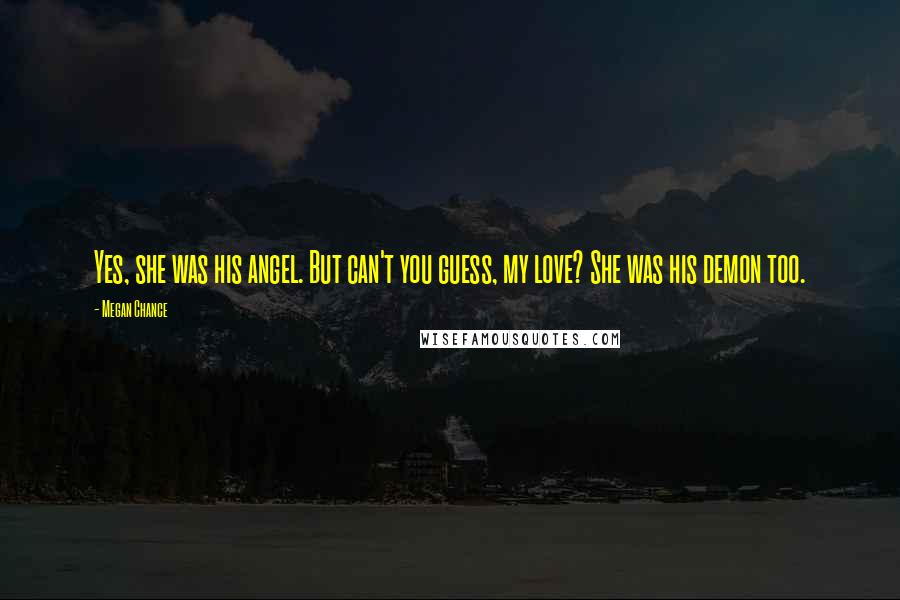 Megan Chance Quotes: Yes, she was his angel. But can't you guess, my love? She was his demon too.