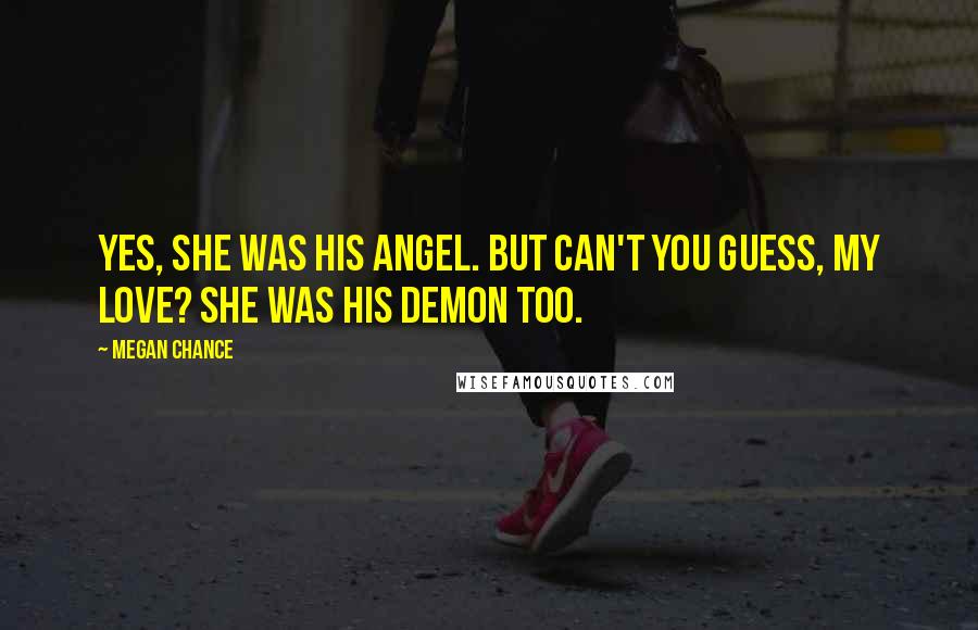 Megan Chance Quotes: Yes, she was his angel. But can't you guess, my love? She was his demon too.