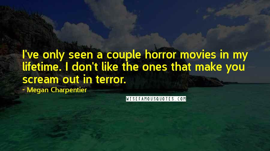 Megan Charpentier Quotes: I've only seen a couple horror movies in my lifetime. I don't like the ones that make you scream out in terror.