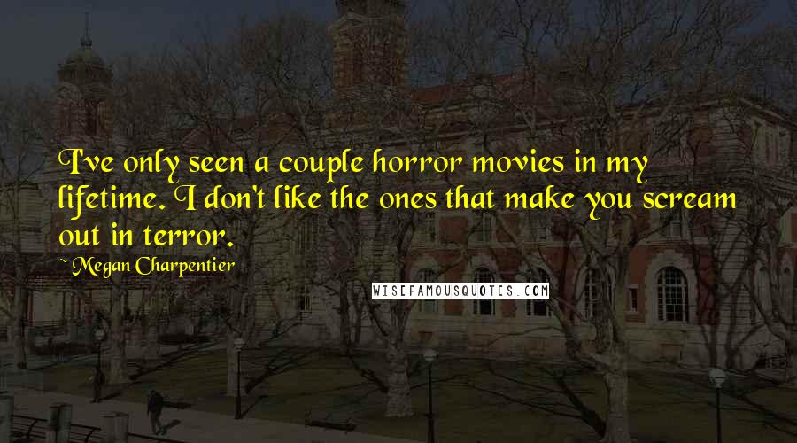 Megan Charpentier Quotes: I've only seen a couple horror movies in my lifetime. I don't like the ones that make you scream out in terror.